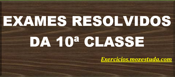 EXAMES RESOLVIDOS DA 10ª CLASSE